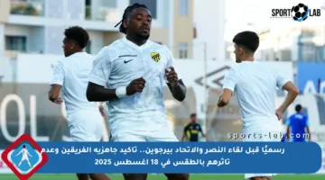 رسميًا قبل لقاء النصر والاتحاد بيرجوين.. تأكيد جاهزية الفريقين وعدم تأثرهم بالطقس في 18 أغسطس 2025